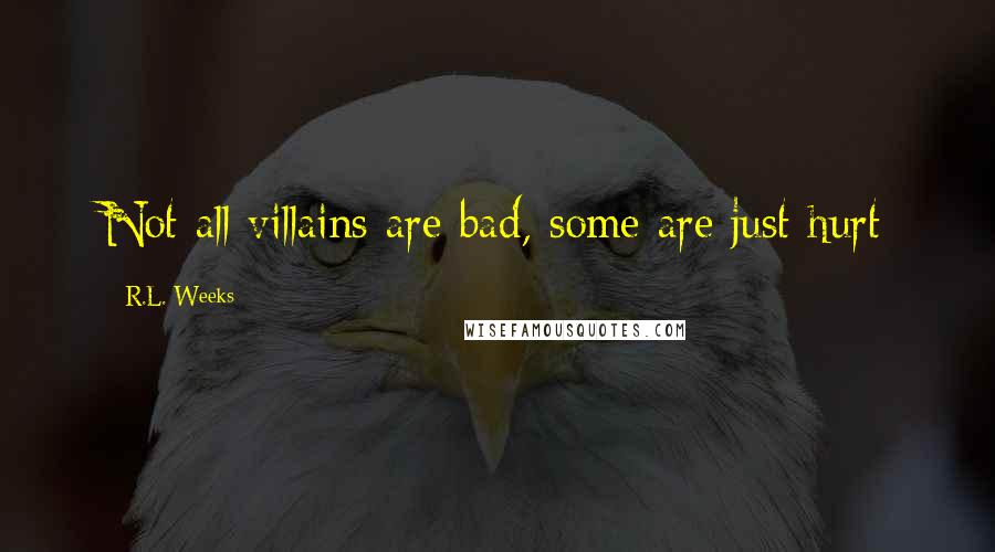 R.L. Weeks Quotes: Not all villains are bad, some are just hurt