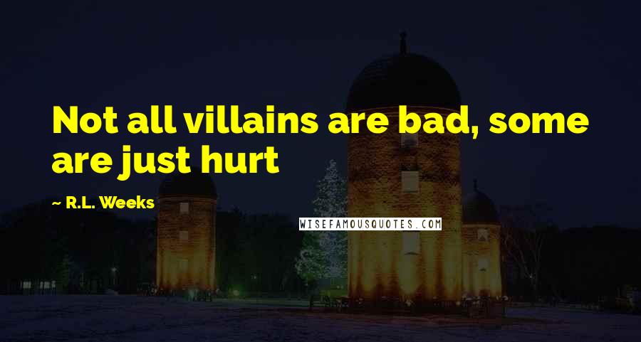 R.L. Weeks Quotes: Not all villains are bad, some are just hurt
