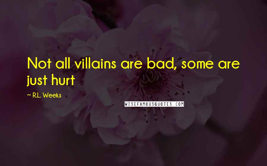 R.L. Weeks Quotes: Not all villains are bad, some are just hurt