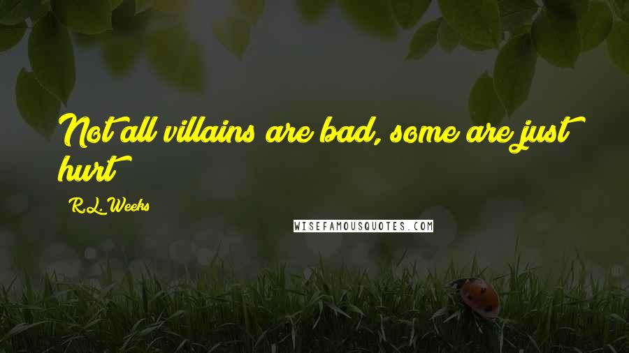 R.L. Weeks Quotes: Not all villains are bad, some are just hurt