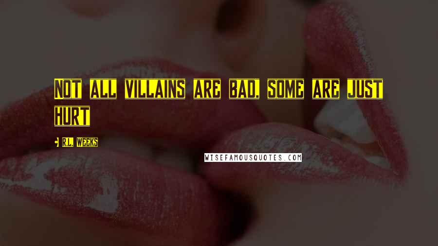 R.L. Weeks Quotes: Not all villains are bad, some are just hurt