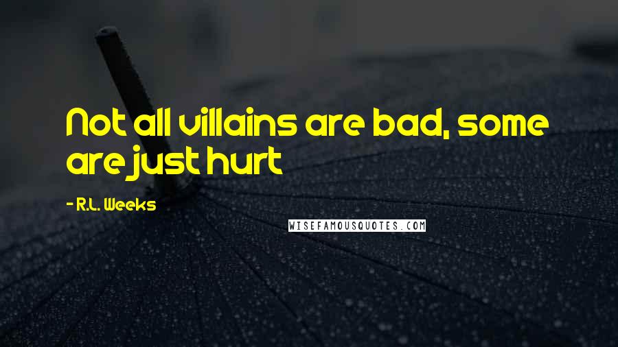 R.L. Weeks Quotes: Not all villains are bad, some are just hurt