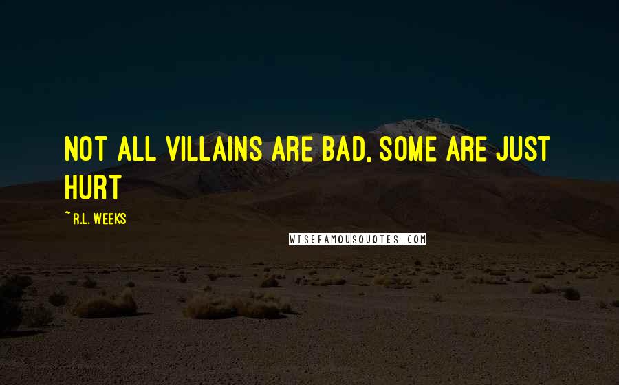 R.L. Weeks Quotes: Not all villains are bad, some are just hurt