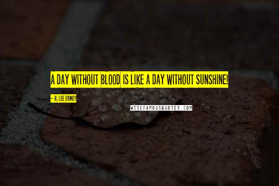 R. Lee Ermey Quotes: A day without blood is like a day without sunshine!