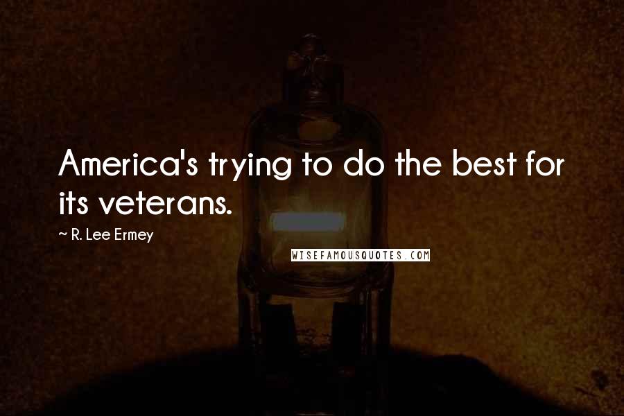R. Lee Ermey Quotes: America's trying to do the best for its veterans.