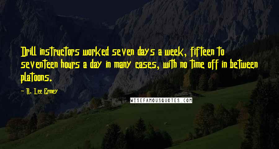 R. Lee Ermey Quotes: Drill instructors worked seven days a week, fifteen to seventeen hours a day in many cases, with no time off in between platoons.