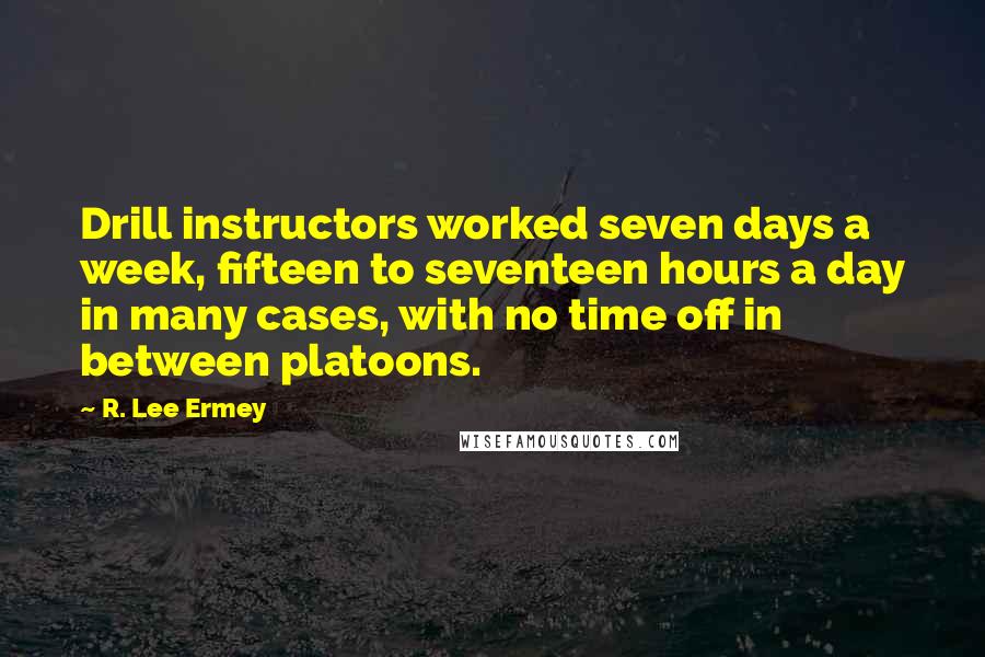 R. Lee Ermey Quotes: Drill instructors worked seven days a week, fifteen to seventeen hours a day in many cases, with no time off in between platoons.