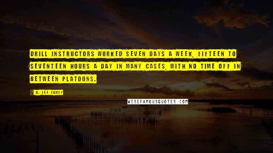 R. Lee Ermey Quotes: Drill instructors worked seven days a week, fifteen to seventeen hours a day in many cases, with no time off in between platoons.