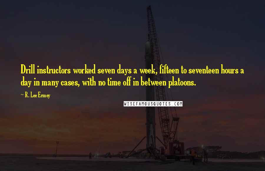 R. Lee Ermey Quotes: Drill instructors worked seven days a week, fifteen to seventeen hours a day in many cases, with no time off in between platoons.