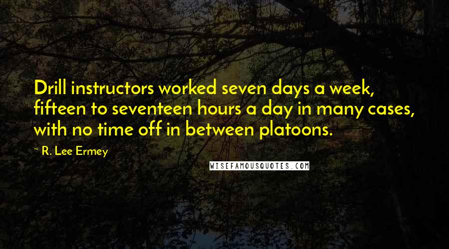 R. Lee Ermey Quotes: Drill instructors worked seven days a week, fifteen to seventeen hours a day in many cases, with no time off in between platoons.