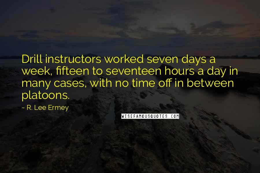 R. Lee Ermey Quotes: Drill instructors worked seven days a week, fifteen to seventeen hours a day in many cases, with no time off in between platoons.