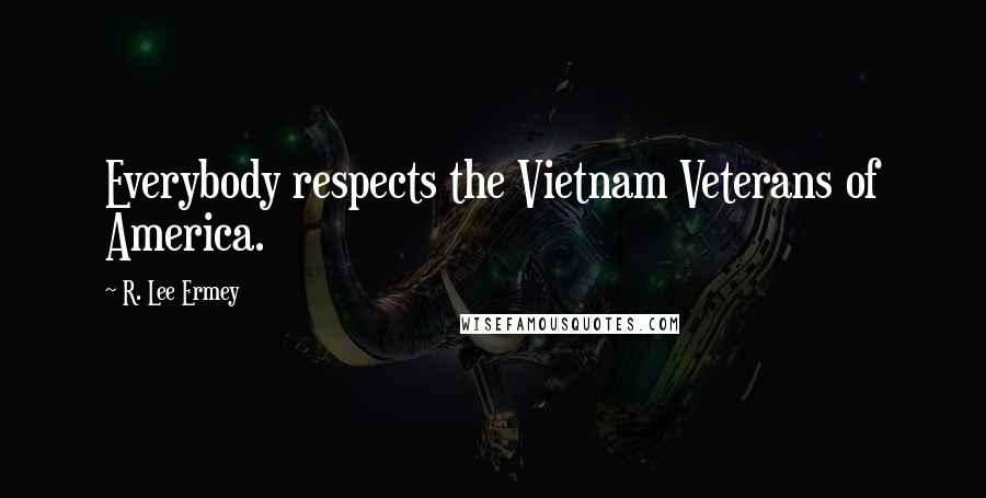 R. Lee Ermey Quotes: Everybody respects the Vietnam Veterans of America.