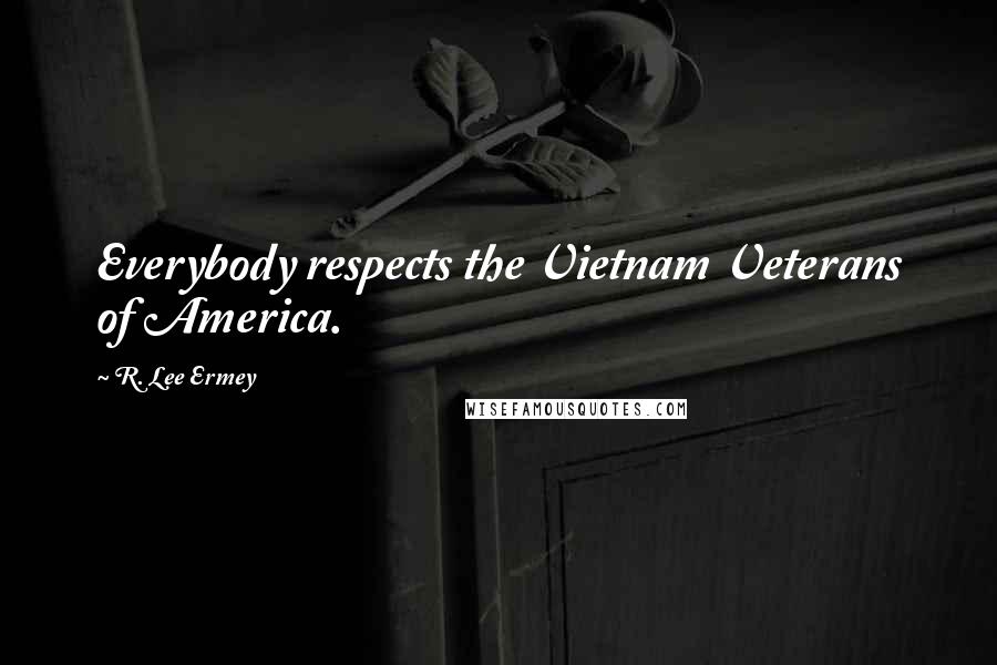 R. Lee Ermey Quotes: Everybody respects the Vietnam Veterans of America.