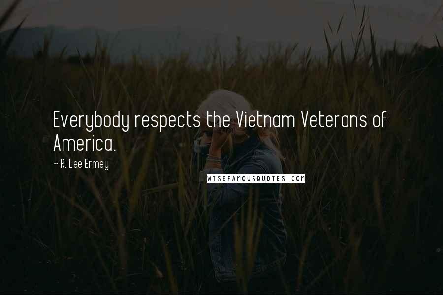 R. Lee Ermey Quotes: Everybody respects the Vietnam Veterans of America.