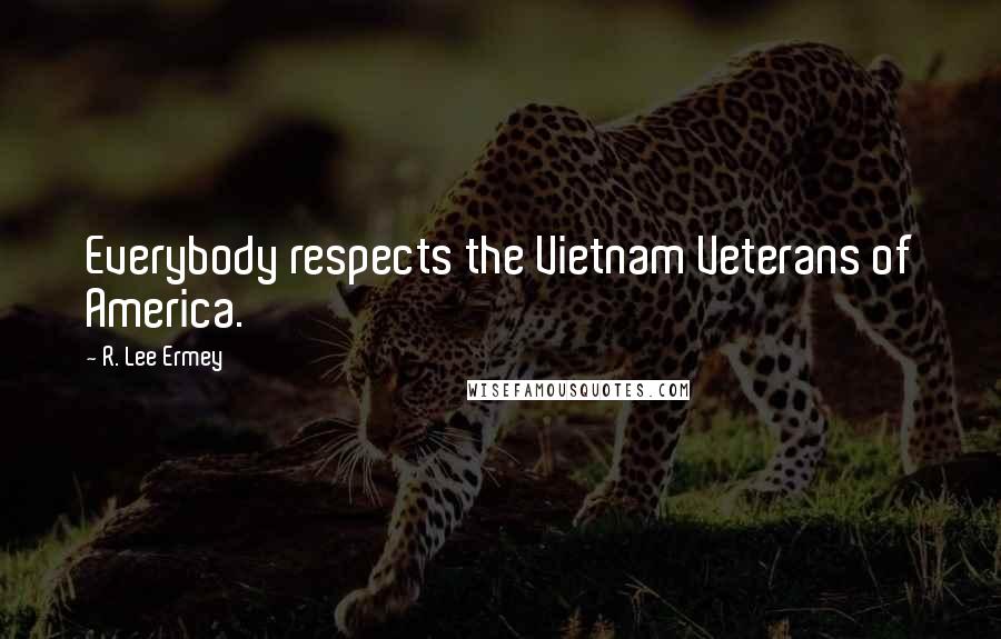 R. Lee Ermey Quotes: Everybody respects the Vietnam Veterans of America.