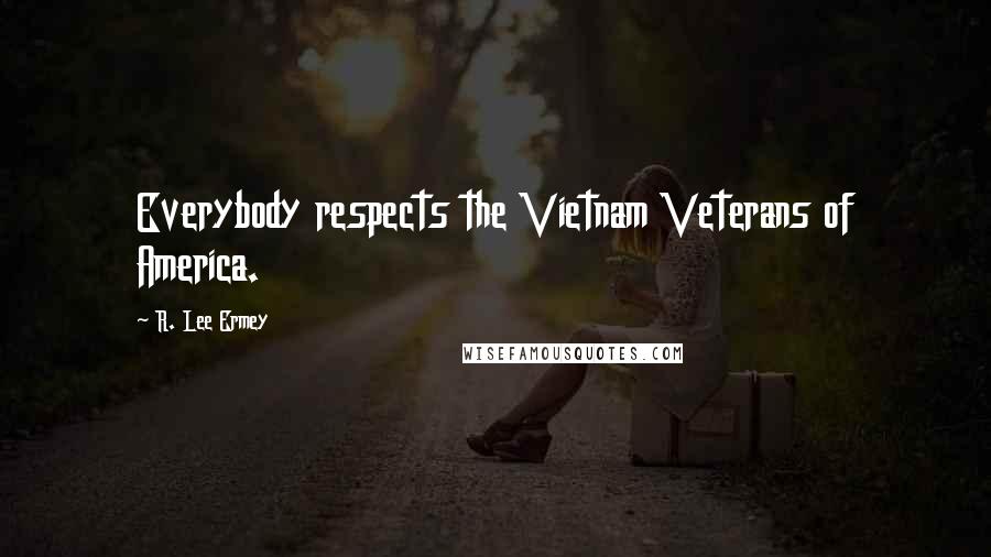 R. Lee Ermey Quotes: Everybody respects the Vietnam Veterans of America.