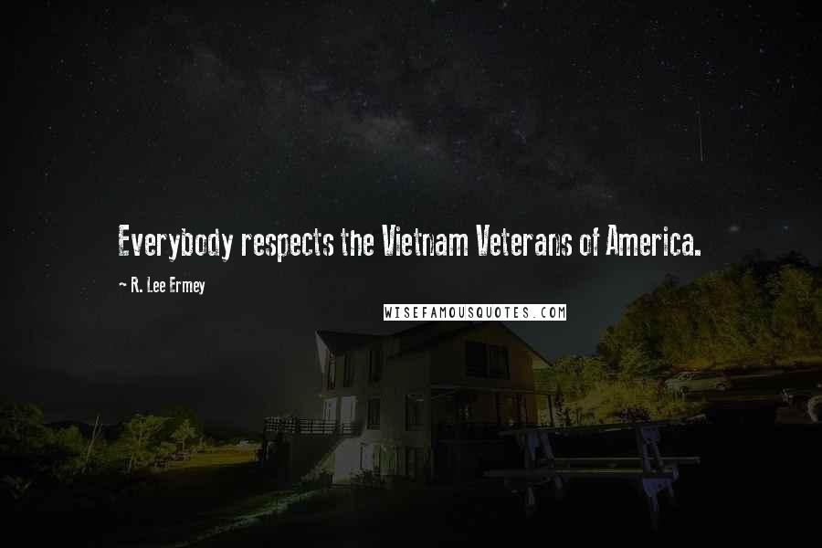 R. Lee Ermey Quotes: Everybody respects the Vietnam Veterans of America.