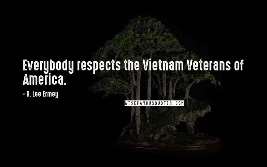 R. Lee Ermey Quotes: Everybody respects the Vietnam Veterans of America.