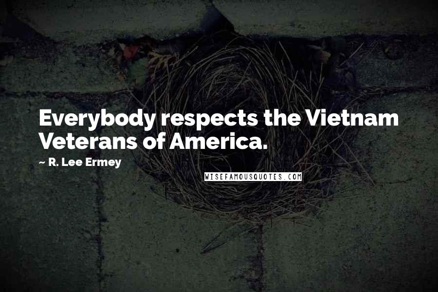 R. Lee Ermey Quotes: Everybody respects the Vietnam Veterans of America.