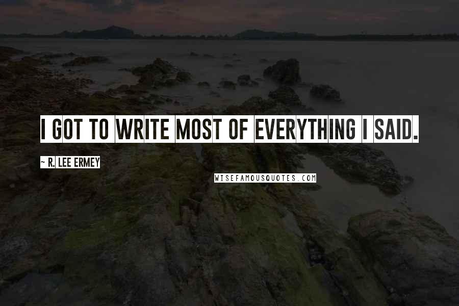 R. Lee Ermey Quotes: I got to write most of everything I said.