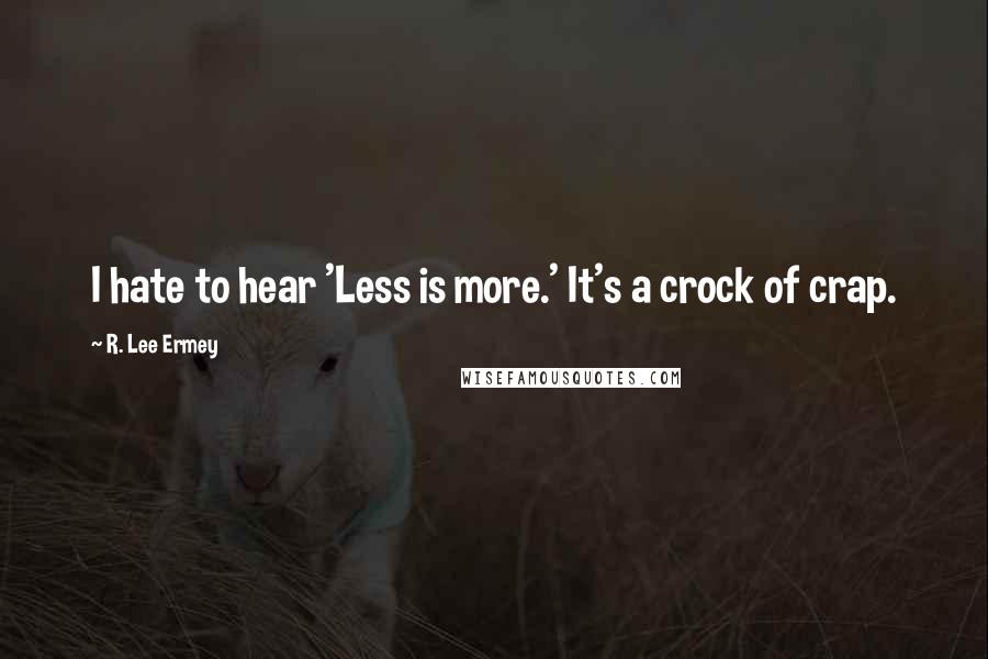 R. Lee Ermey Quotes: I hate to hear 'Less is more.' It's a crock of crap.