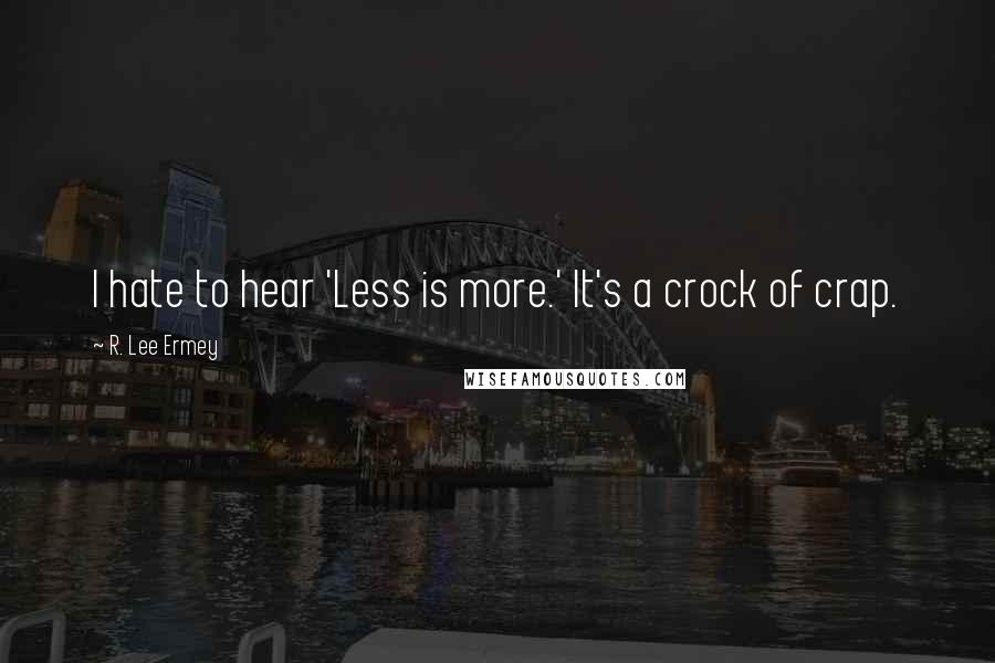 R. Lee Ermey Quotes: I hate to hear 'Less is more.' It's a crock of crap.