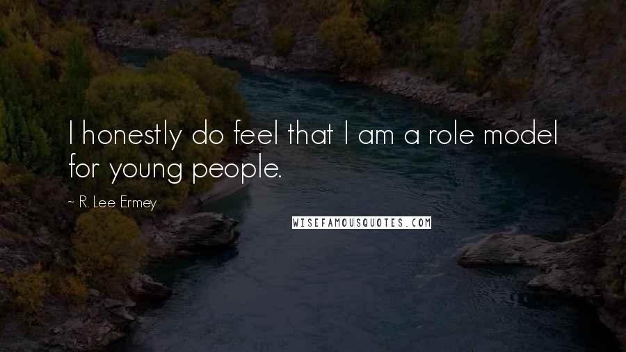 R. Lee Ermey Quotes: I honestly do feel that I am a role model for young people.