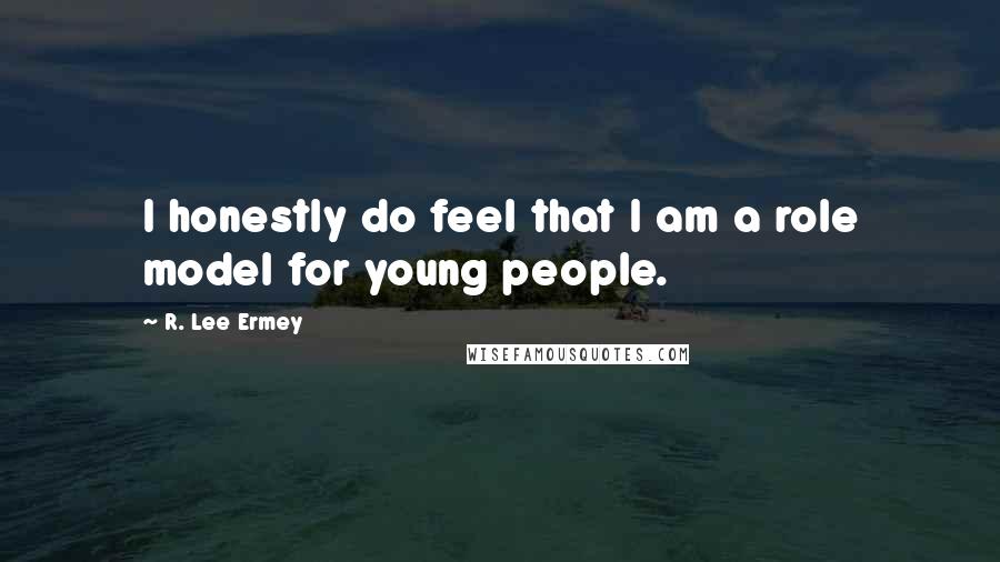 R. Lee Ermey Quotes: I honestly do feel that I am a role model for young people.