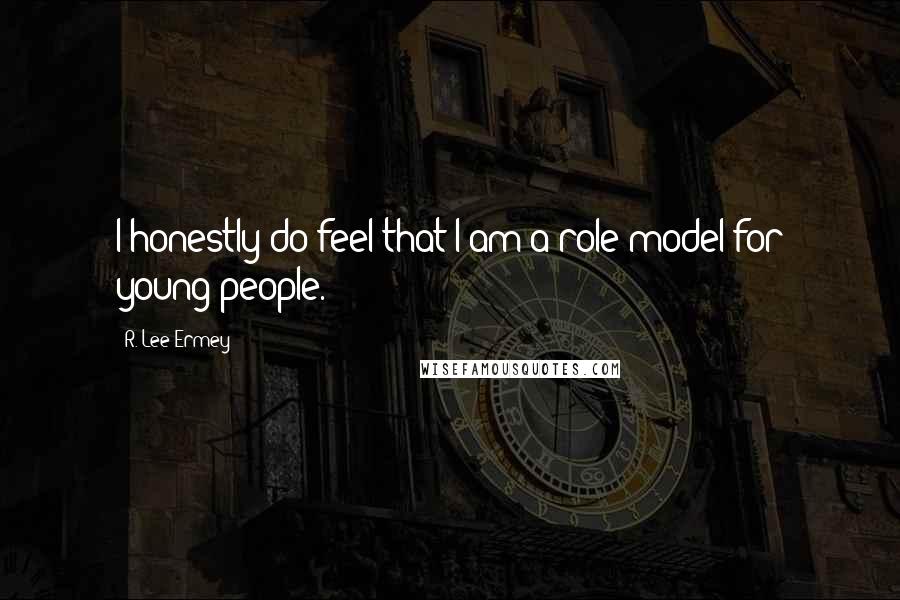 R. Lee Ermey Quotes: I honestly do feel that I am a role model for young people.