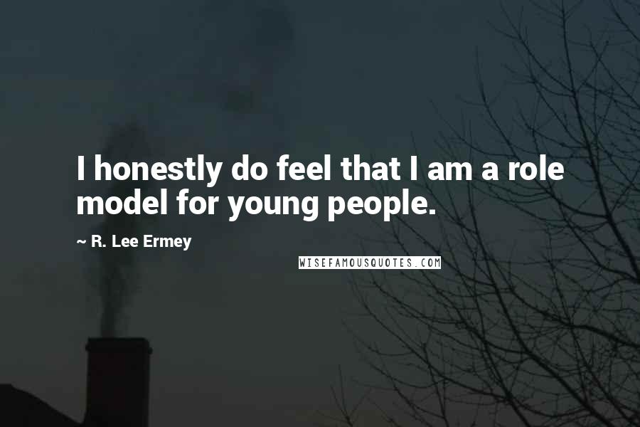 R. Lee Ermey Quotes: I honestly do feel that I am a role model for young people.