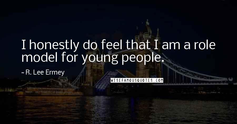 R. Lee Ermey Quotes: I honestly do feel that I am a role model for young people.