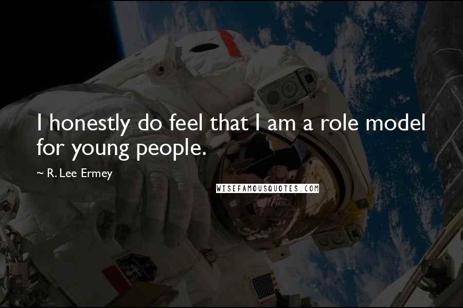 R. Lee Ermey Quotes: I honestly do feel that I am a role model for young people.