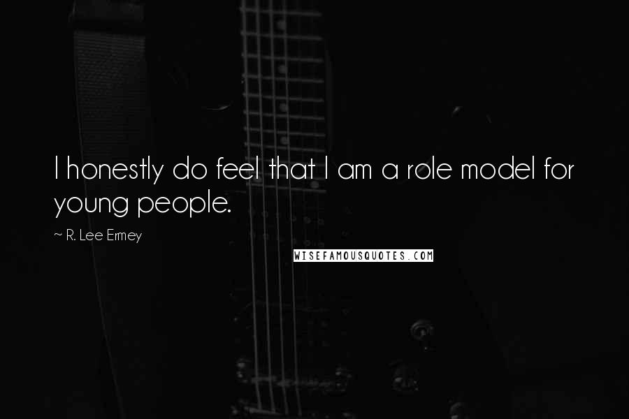 R. Lee Ermey Quotes: I honestly do feel that I am a role model for young people.