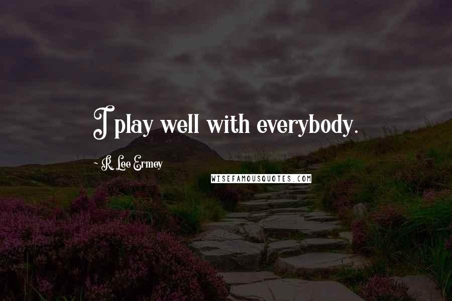 R. Lee Ermey Quotes: I play well with everybody.