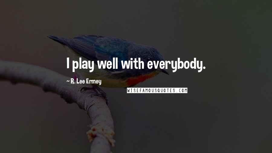 R. Lee Ermey Quotes: I play well with everybody.