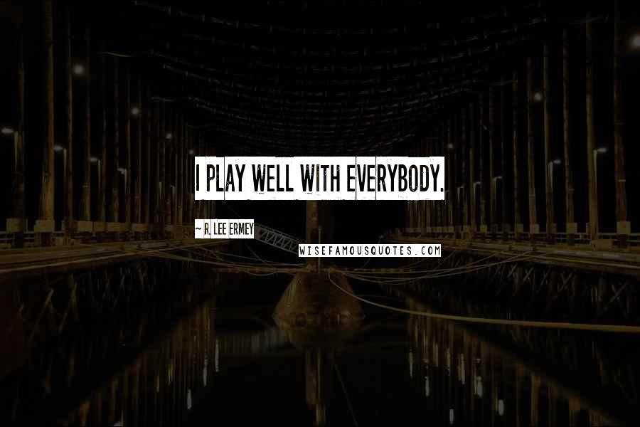 R. Lee Ermey Quotes: I play well with everybody.