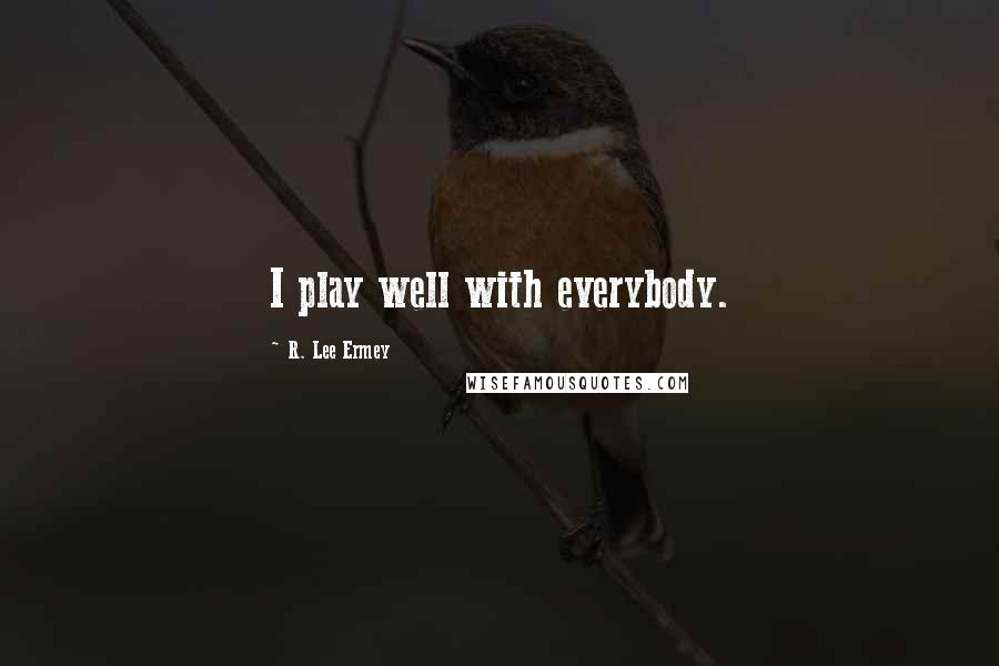 R. Lee Ermey Quotes: I play well with everybody.