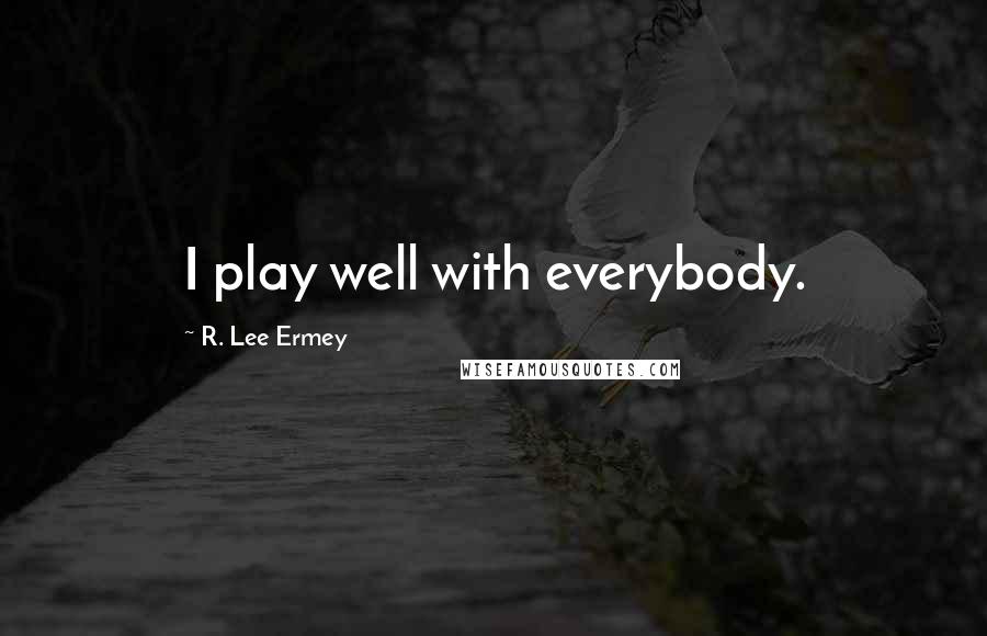 R. Lee Ermey Quotes: I play well with everybody.