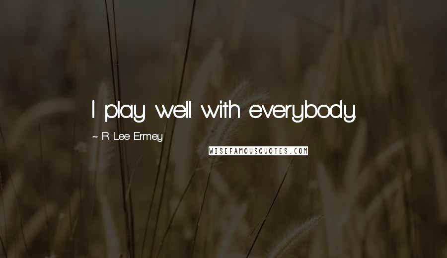 R. Lee Ermey Quotes: I play well with everybody.