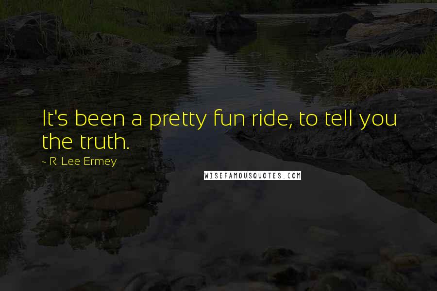 R. Lee Ermey Quotes: It's been a pretty fun ride, to tell you the truth.