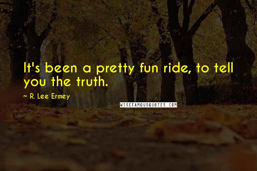 R. Lee Ermey Quotes: It's been a pretty fun ride, to tell you the truth.