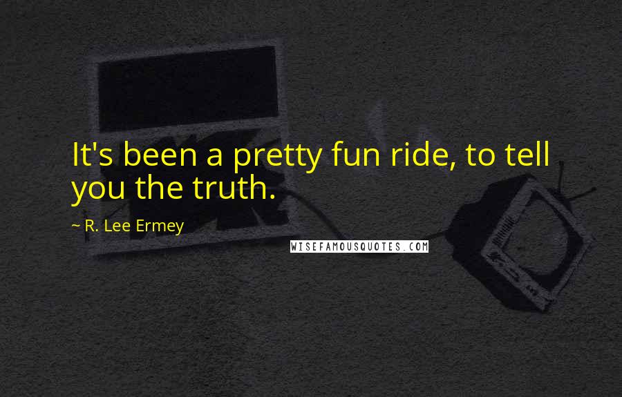 R. Lee Ermey Quotes: It's been a pretty fun ride, to tell you the truth.