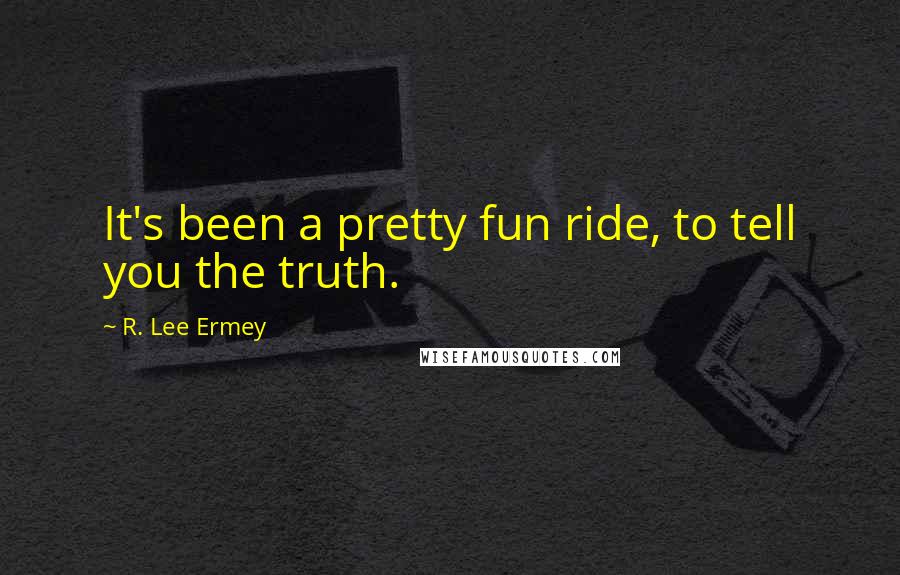 R. Lee Ermey Quotes: It's been a pretty fun ride, to tell you the truth.