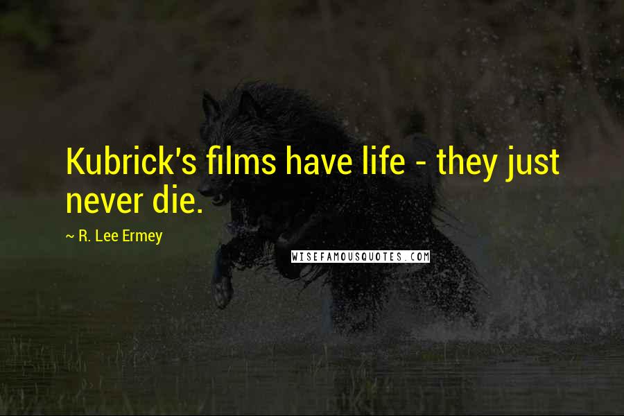 R. Lee Ermey Quotes: Kubrick's films have life - they just never die.