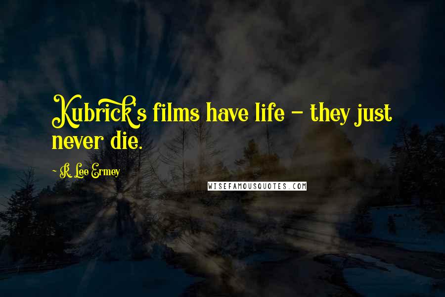 R. Lee Ermey Quotes: Kubrick's films have life - they just never die.