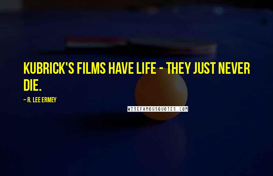 R. Lee Ermey Quotes: Kubrick's films have life - they just never die.