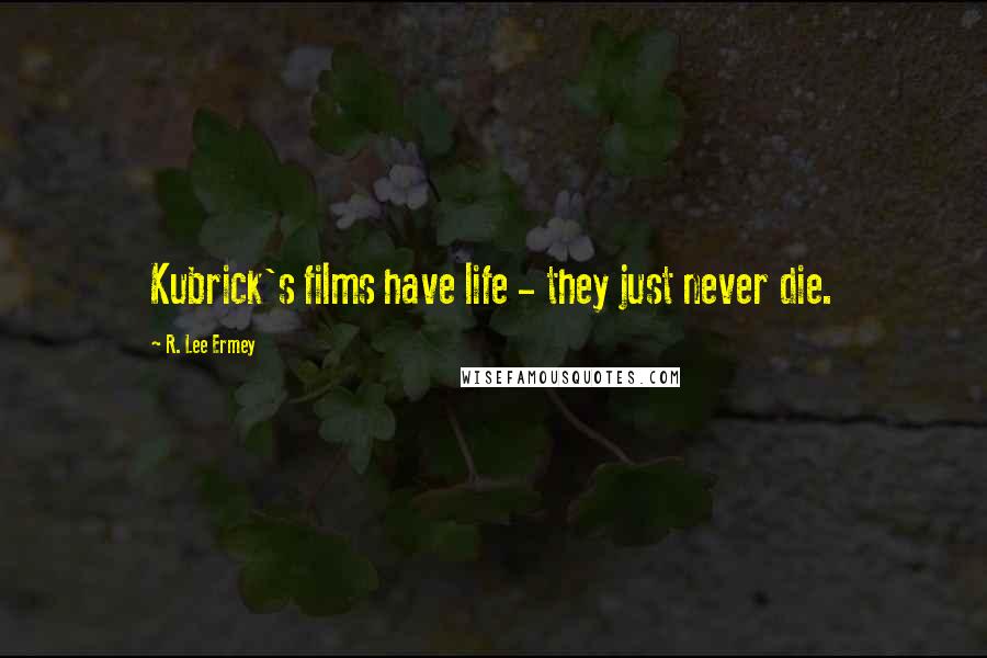 R. Lee Ermey Quotes: Kubrick's films have life - they just never die.