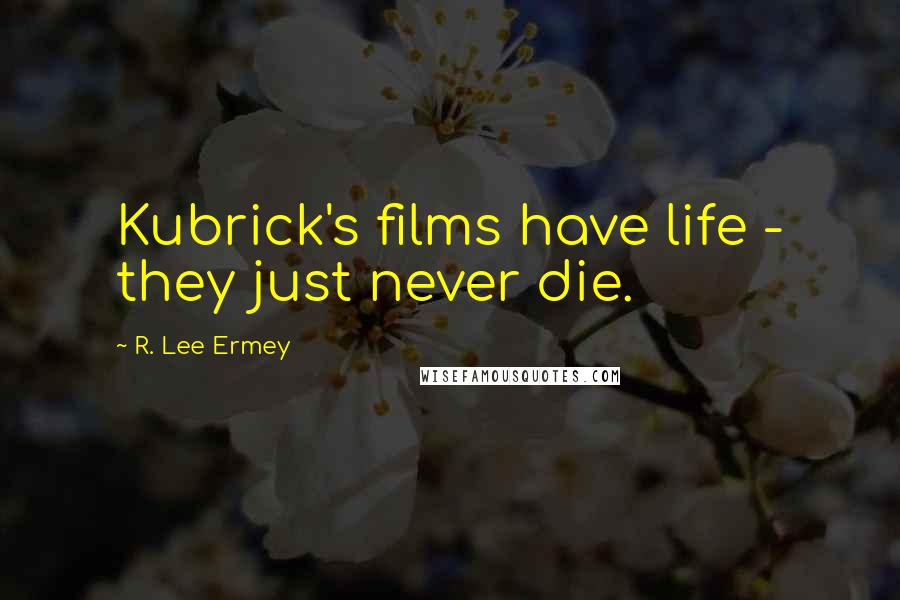 R. Lee Ermey Quotes: Kubrick's films have life - they just never die.