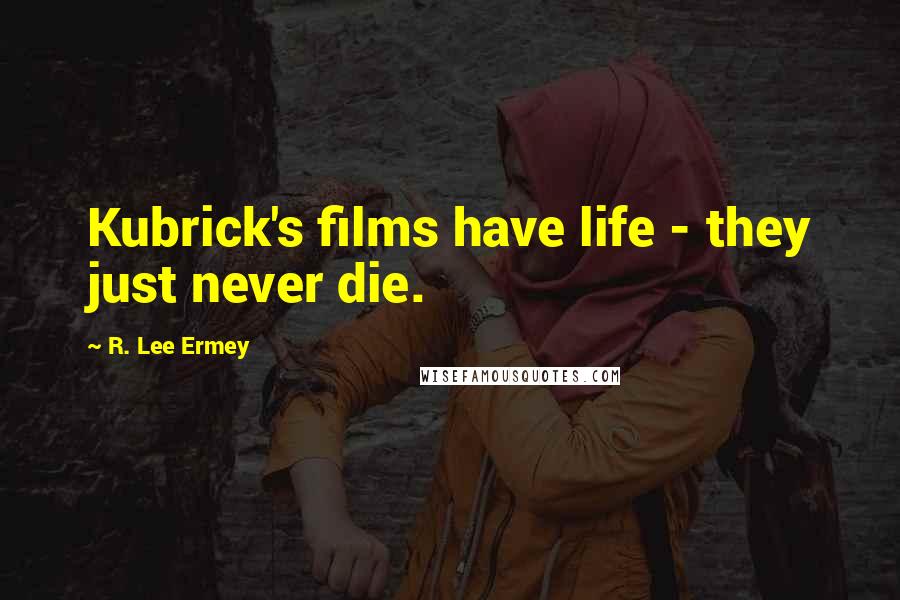 R. Lee Ermey Quotes: Kubrick's films have life - they just never die.