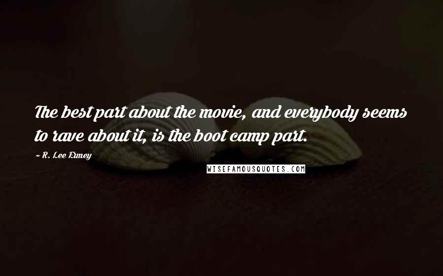 R. Lee Ermey Quotes: The best part about the movie, and everybody seems to rave about it, is the boot camp part.